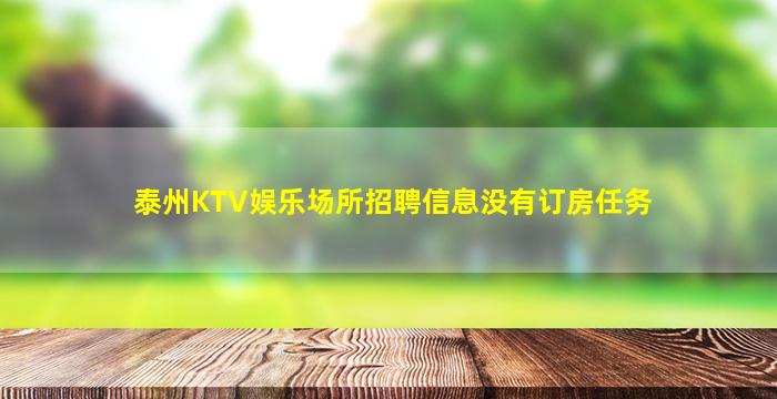 泰州KTV娱乐场所招聘信息没有订房任务